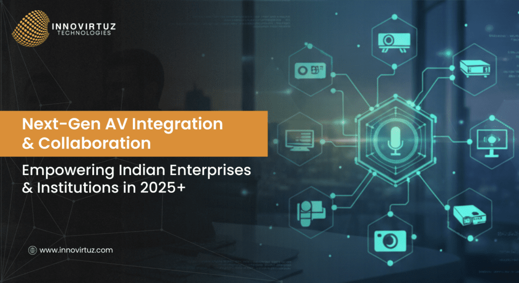 Next-Gen AV Integration & Collaboration: Empowering Indian Enterprises & Institutions in 2025+